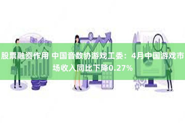 股票融资作用 中国音数协游戏工委：4月中国游戏市场收入同比下降0.27%