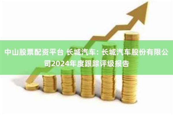 中山股票配资平台 长城汽车: 长城汽车股份有限公司2024年度跟踪评级报告