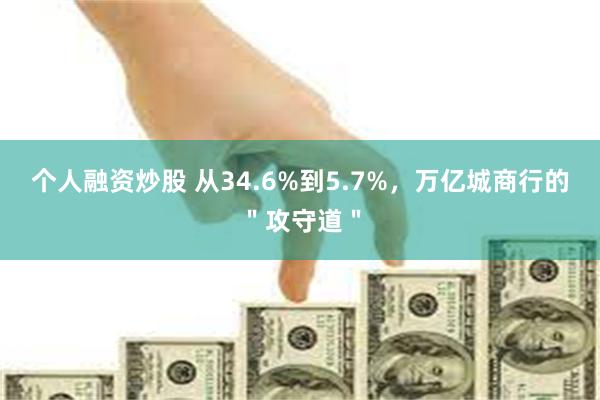 个人融资炒股 从34.6%到5.7%，万亿城商行的＂攻守道＂