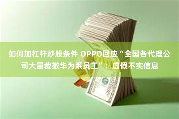 如何加杠杆炒股条件 OPPO回应“全国各代理公司大量裁撤华为系员工”：虚假不实信息