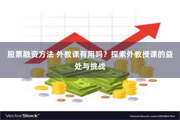 股票融资方法 外教课有用吗？探索外教授课的益处与挑战