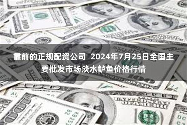 靠前的正规配资公司  2024年7月25日全国主要批发市场淡水鲈鱼价格行情