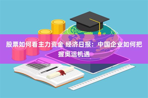 股票如何看主力资金 经济日报：中国企业如何把握奥运机遇