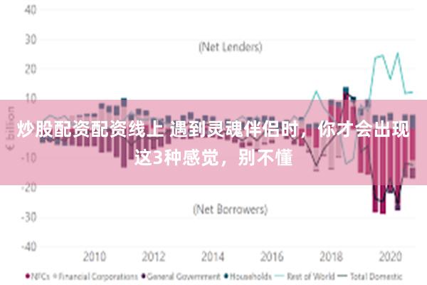 炒股配资配资线上 遇到灵魂伴侣时，你才会出现这3种感觉，别不懂