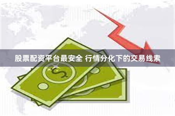 股票配资平台最安全 行情分化下的交易线索