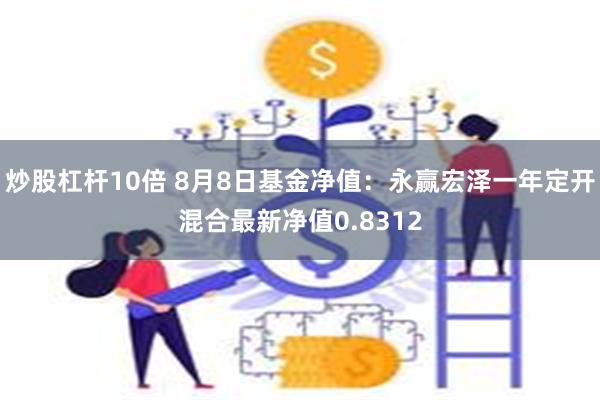 炒股杠杆10倍 8月8日基金净值：永赢宏泽一年定开混合最新净值0.8312