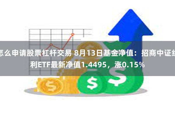 怎么申请股票杠杆交易 8月13日基金净值：招商中证红利ETF最新净值1.4495，涨0.15%