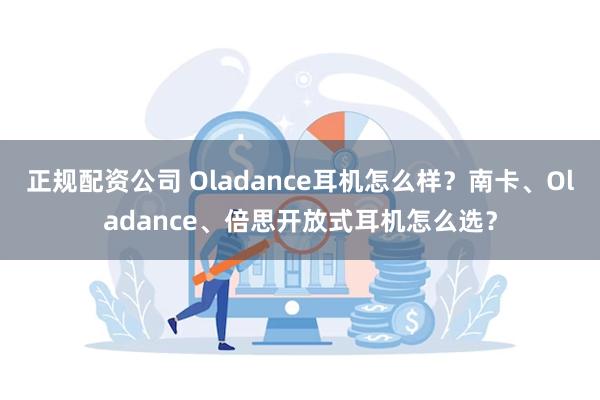 正规配资公司 Oladance耳机怎么样？南卡、Oladance、倍思开放式耳机怎么选？