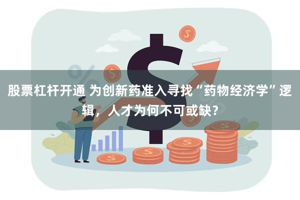 股票杠杆开通 为创新药准入寻找“药物经济学”逻辑，人才为何不可或缺？