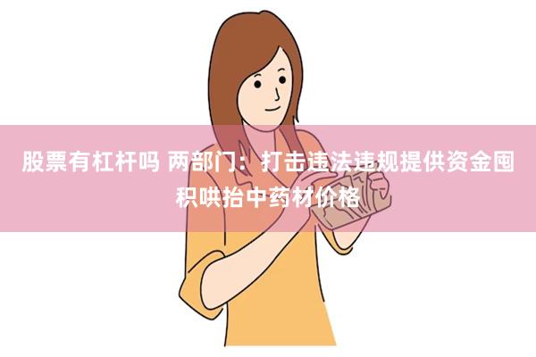 股票有杠杆吗 两部门：打击违法违规提供资金囤积哄抬中药材价格