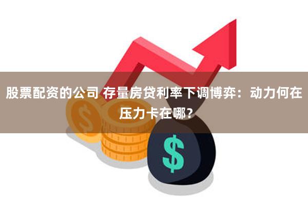 股票配资的公司 存量房贷利率下调博弈：动力何在 压力卡在哪？