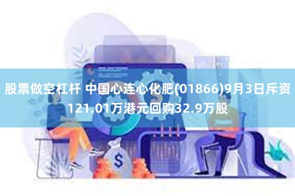 股票做空杠杆 中国心连心化肥(01866)9月3日斥资121.01万港元回购32.9万股