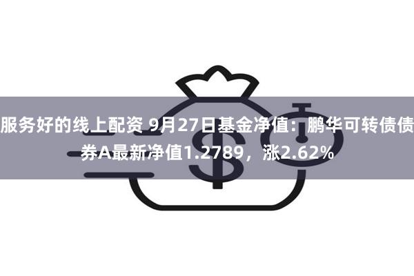 服务好的线上配资 9月27日基金净值：鹏华可转债债券A最新净值1.2789，涨2.62%