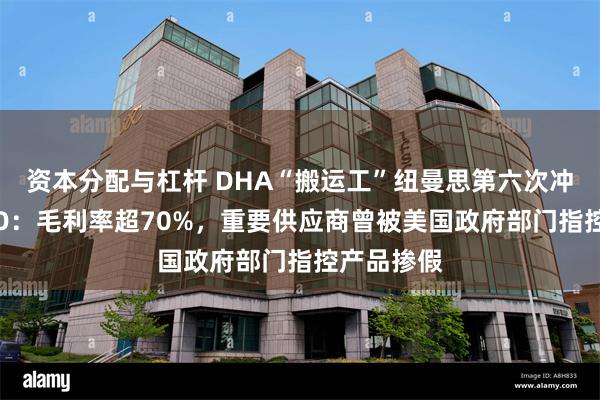 资本分配与杠杆 DHA“搬运工”纽曼思第六次冲刺港股IPO：毛利率超70%，重要供应商曾被美国政府部门指控产品掺假