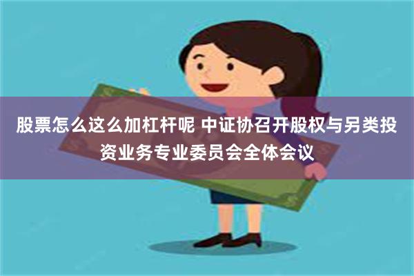 股票怎么这么加杠杆呢 中证协召开股权与另类投资业务专业委员会全体会议