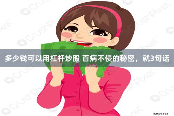 多少钱可以用杠杆炒股 百病不侵的秘密，就3句话