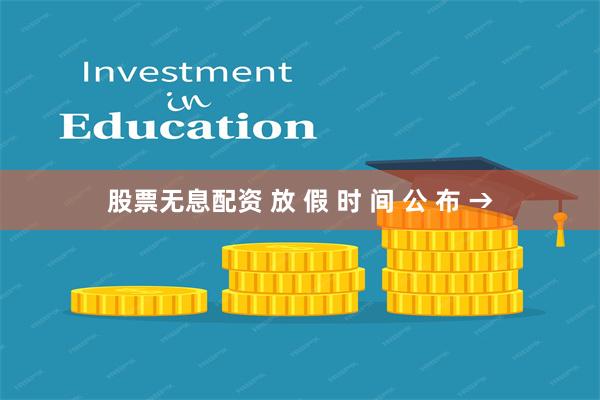 股票无息配资 放 假 时 间 公 布 →