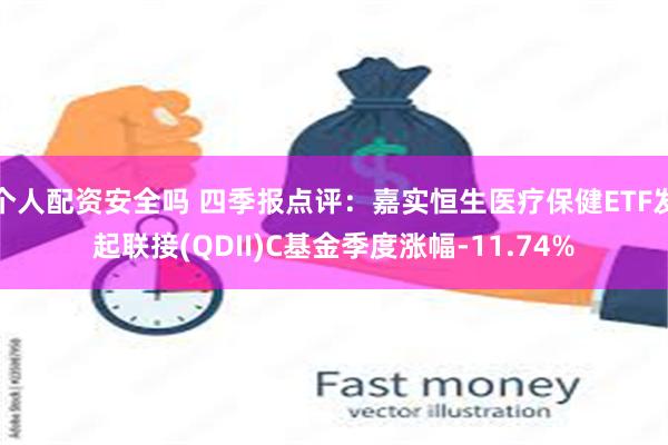 个人配资安全吗 四季报点评：嘉实恒生医疗保健ETF发起联接(QDII)C基金季度涨幅-11.74%