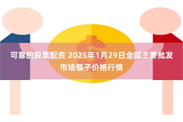 可靠的股票配资 2025年1月29日全国主要批发市场瓠子价格行情