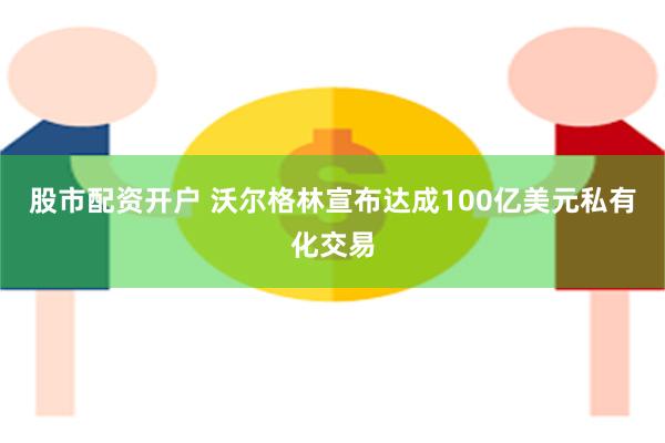 股市配资开户 沃尔格林宣布达成100亿美元私有化交易