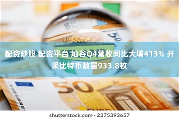 配资炒股 配资平台 灿谷Q4营收同比大增413% 开采比特币数量933.8枚