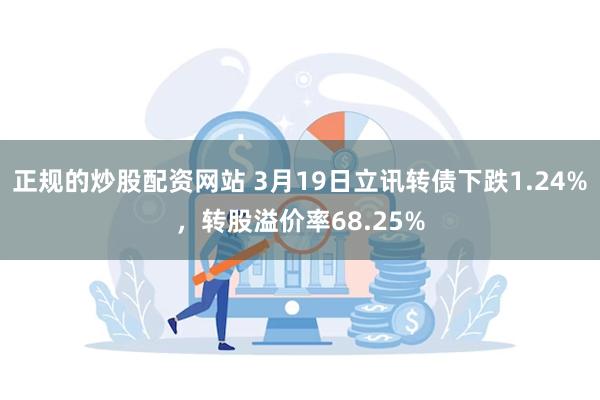 正规的炒股配资网站 3月19日立讯转债下跌1.24%，转股溢价率68.25%